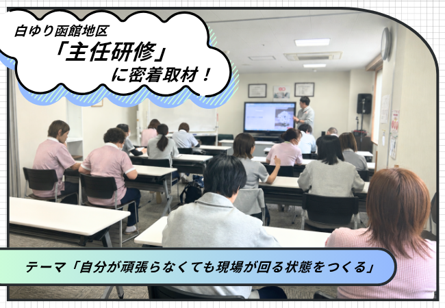 「自分が頑張らなくても現場が回る」チームのつくり方を学ぶ。白ゆり函館地区「主任研修」に密着! 「自分が頑張らなくても現場が回る」チームのつくり方を学ぶ。白ゆり函館地区「主任研修」に密着!